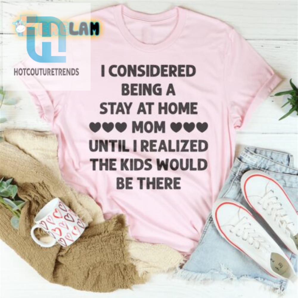 Mom Humor Stay At Home Kids Would Be There Shirt