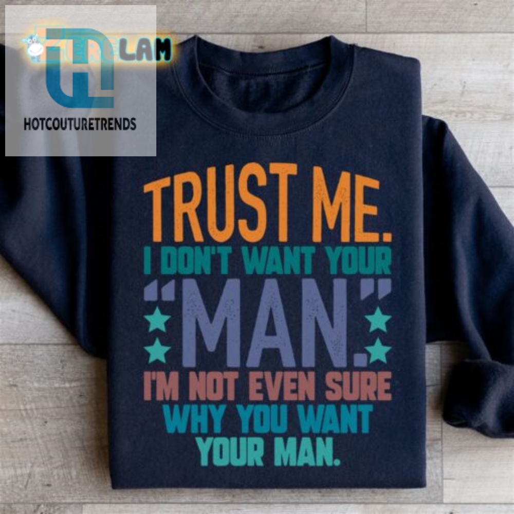 Hilarious Sweatshirt Trust Me I Dont Want Your Man