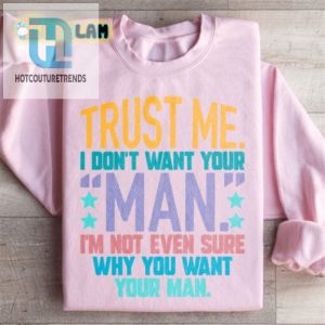 Hilarious Sweatshirt Trust Me I Dont Want Your Man hotcouturetrends 1 2