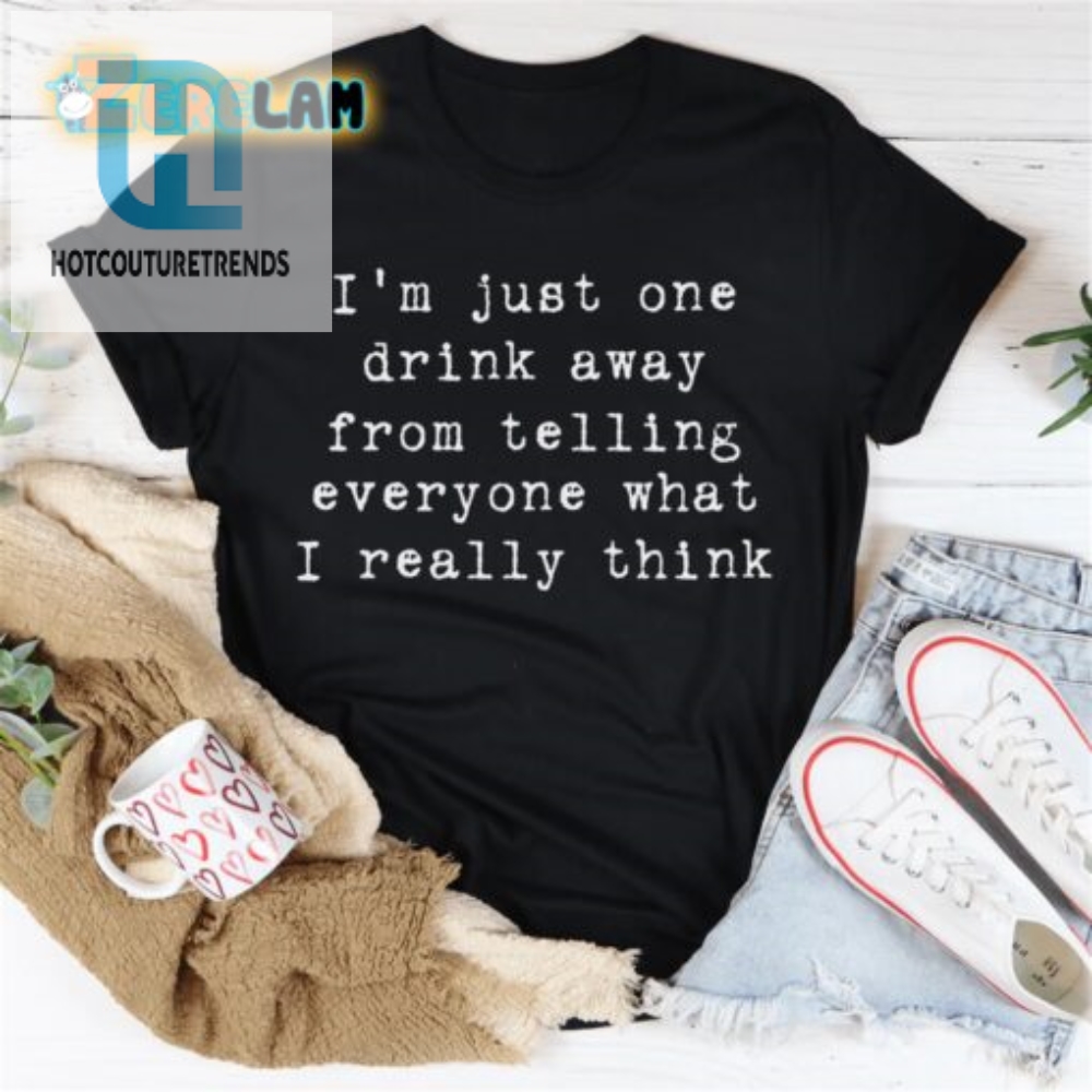 Im Just One Drink Away Tee Speak Your Mind In Style