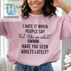 I Hate When People Say Act Like An Adult Have You Seen Adults Lately Sweatshirt hotcouturetrends 1 2