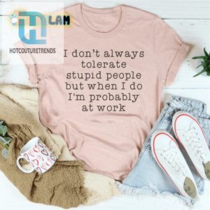 I Dont Always Tolerate Stupid People Work Shirt hotcouturetrends 1 1