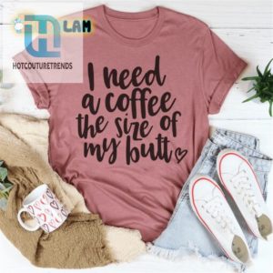 I Need A Coffee As Big As My Booty Shirt hotcouturetrends 1 2