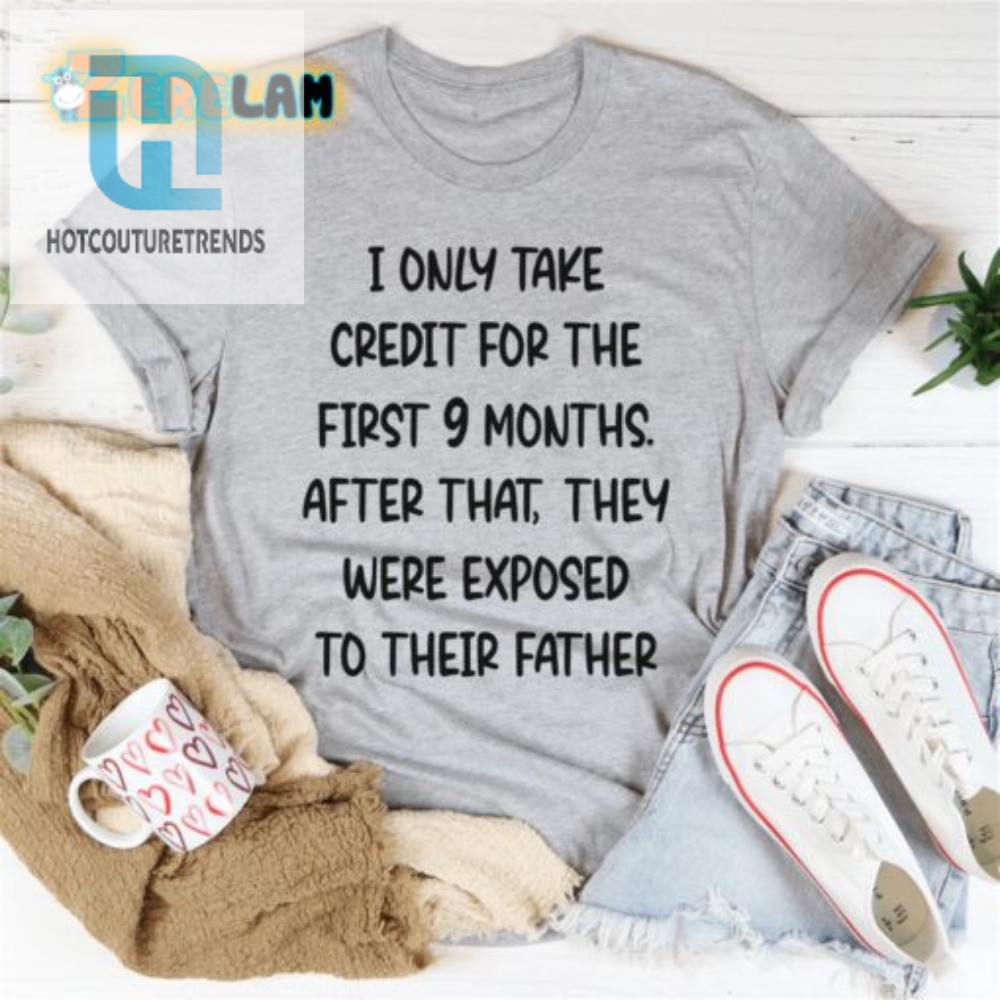 Credit Claimed Dads Influence Shirt  Only 9 Months Of Responsibility