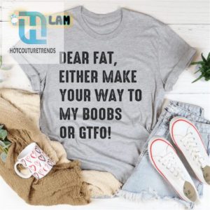 Dear Fat Go To My Boobs Or Gtfo Shirt hotcouturetrends 1 2