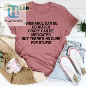 Cure For Stupid Shirt Educate Ignorance Medicate Crazy hotcouturetrends 1 2