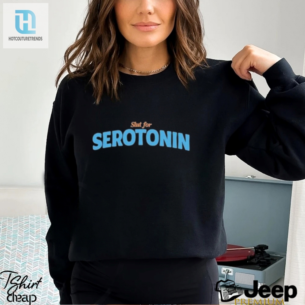 Serotonin Slut Get Your Daily Dose Of Happiness Shirt