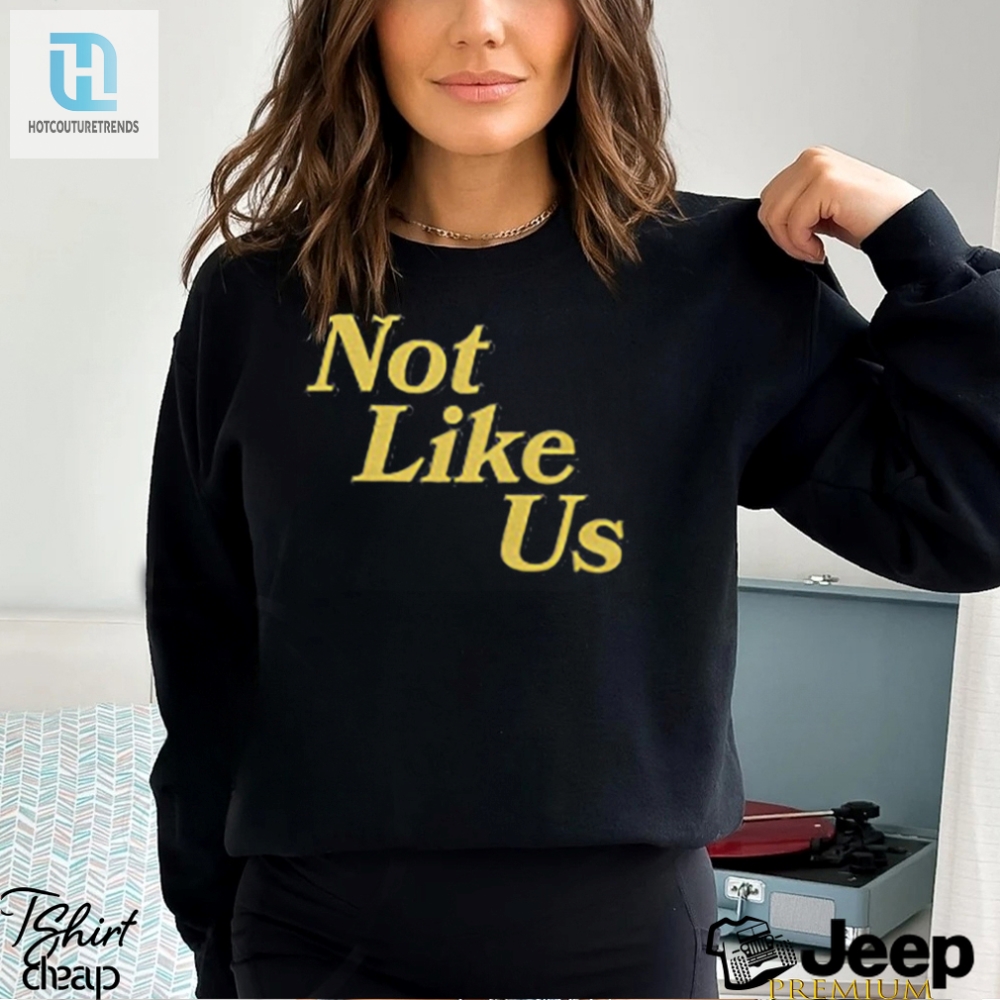 Stand Out With Our Not Like Us Shirt