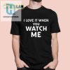 I Love It When You Watch Me Tee Get Your Livvusoo Shirt Today hotcouturetrends 1