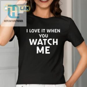 I Love It When You Watch Me Tee Get Your Livvusoo Shirt Today hotcouturetrends 1 1