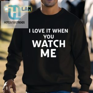 I Love It When You Watch Me Tee Get Your Livvusoo Shirt Today hotcouturetrends 1 2