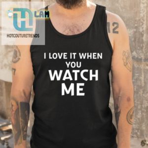 I Love It When You Watch Me Tee Get Your Livvusoo Shirt Today hotcouturetrends 1 4