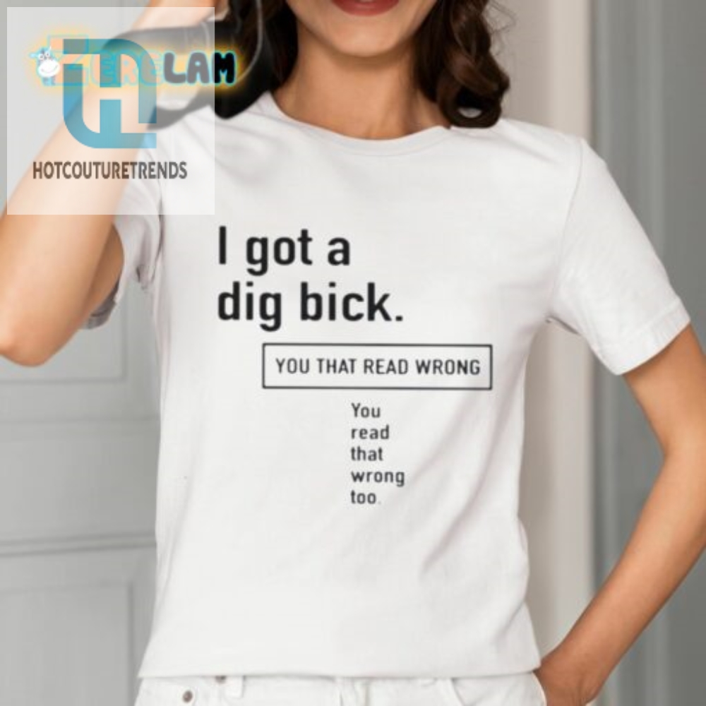I Got A Dig Bick Shirt  You Read That Wrong You Read That Wrong Too