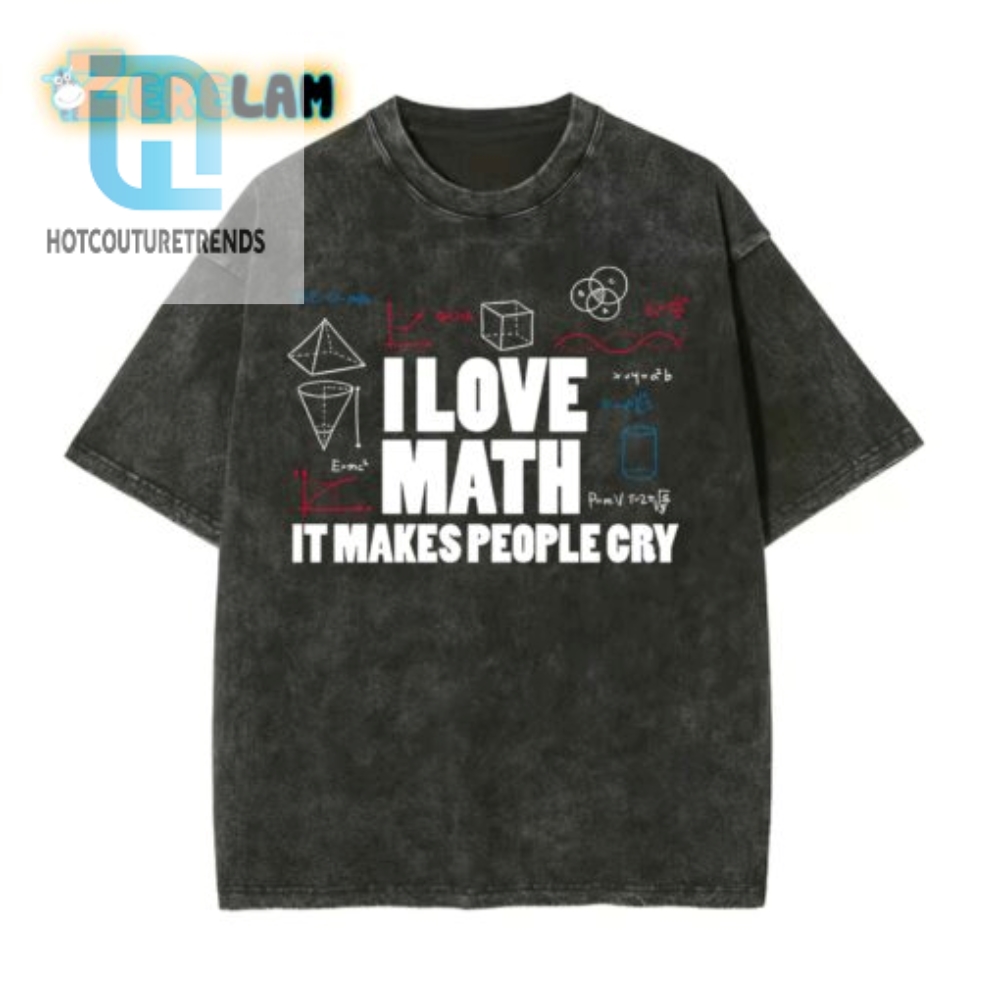 I Love Math It Makes People Cry Funny Tshirt