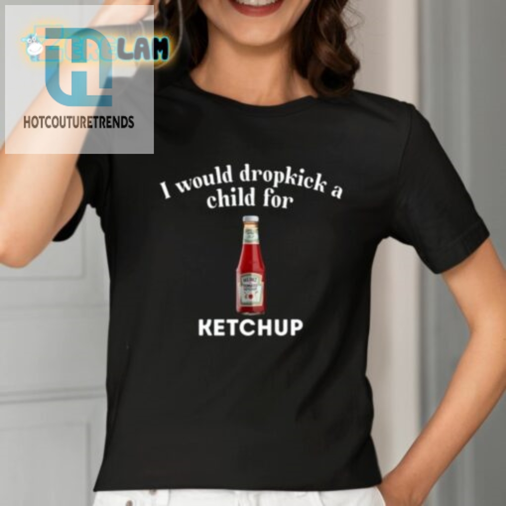 Dropkick A Child For Ketchup Tee Humorous  Unique