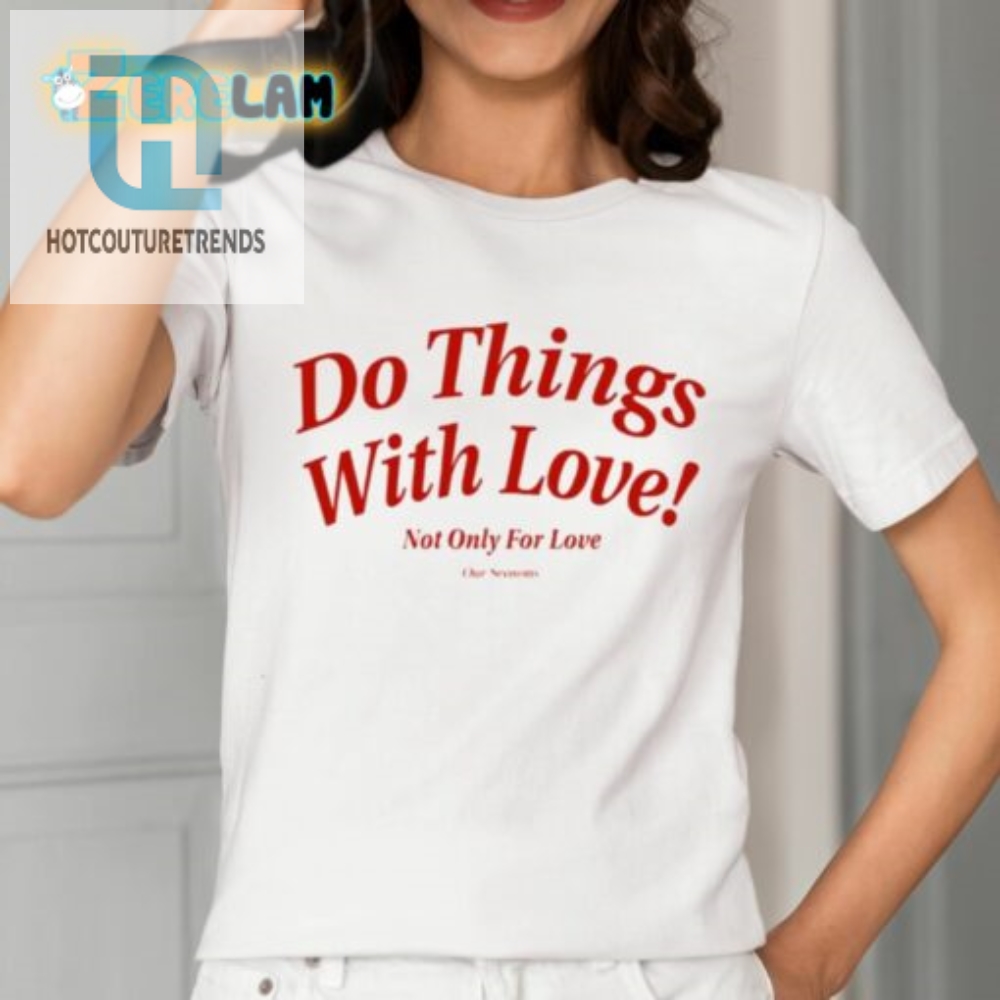 Love Shirt Do Things With Love Not Just For Love