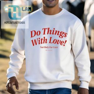 Love Shirt Do Things With Love Not Just For Love hotcouturetrends 1 2