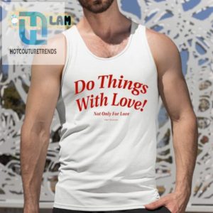 Love Shirt Do Things With Love Not Just For Love hotcouturetrends 1 4