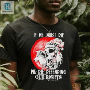 Defend Your Native Roots In Style If We Must Die Shirt hotcouturetrends 1 3