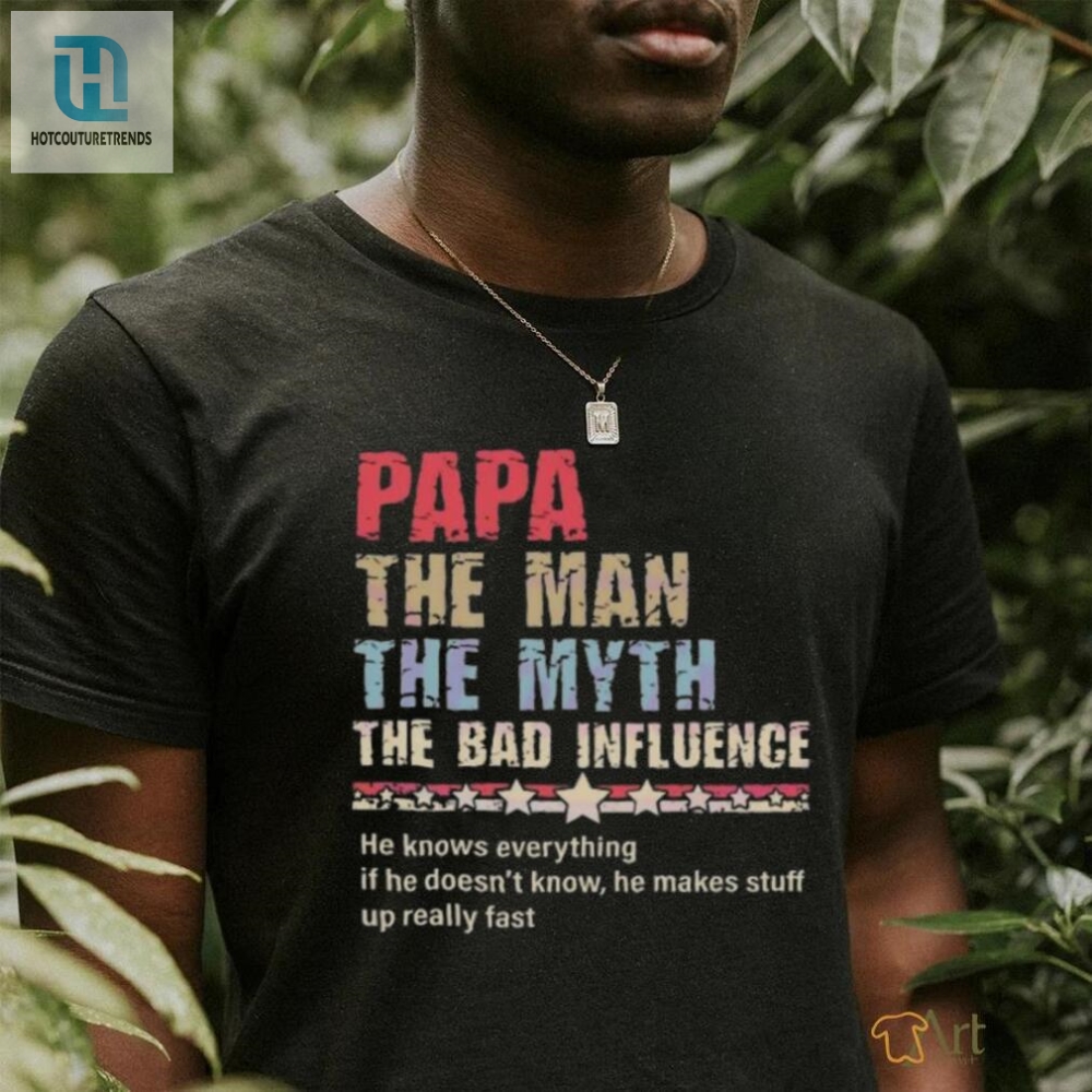 Papa The Man The Myth The Bad Influence 2024 Shirt  Get Ready For Laughs