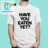 Feed Your Style With Have You Eaten Yet Shirt hotcouturetrends 1