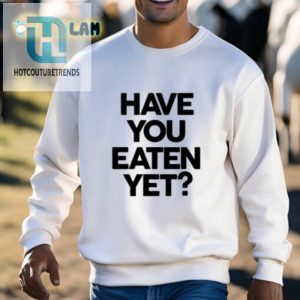 Feed Your Style With Have You Eaten Yet Shirt hotcouturetrends 1 2