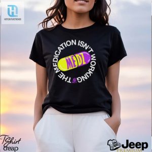 The Medication Isnt Working Tee Keep It Real Funny hotcouturetrends 1 2