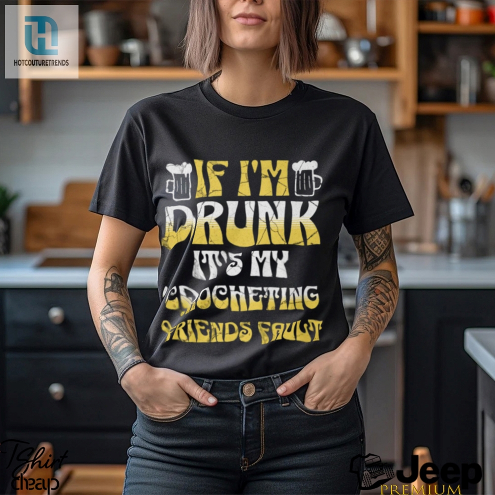 Blame My Crocheting Friends Drunk Funny Party Tee