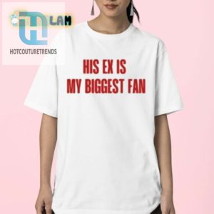 Funny His Ex Is My Biggest Fan Tee Stand Out In Style hotcouturetrends 1 2