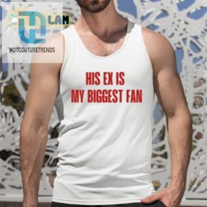 Funny His Ex Is My Biggest Fan Tee Stand Out In Style hotcouturetrends 1 4