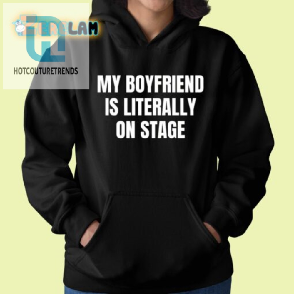 My Boyfriend Is Literally On Stage Shirt  Hilarious  Unique