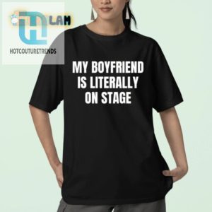 My Boyfriend Is Literally On Stage Shirt Hilarious Unique hotcouturetrends 1 2