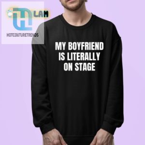 My Boyfriend Is Literally On Stage Shirt Hilarious Unique hotcouturetrends 1 3