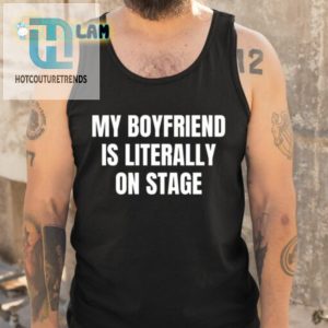 My Boyfriend Is Literally On Stage Shirt Hilarious Unique hotcouturetrends 1 4