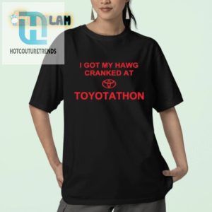 Crank Up The Laughs Unique Hawg Toyotathon Shirt hotcouturetrends 1 2