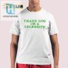 Get Noticed Lilaaron Thank God Im A Celebrity Shirt Funny Unique hotcouturetrends 1