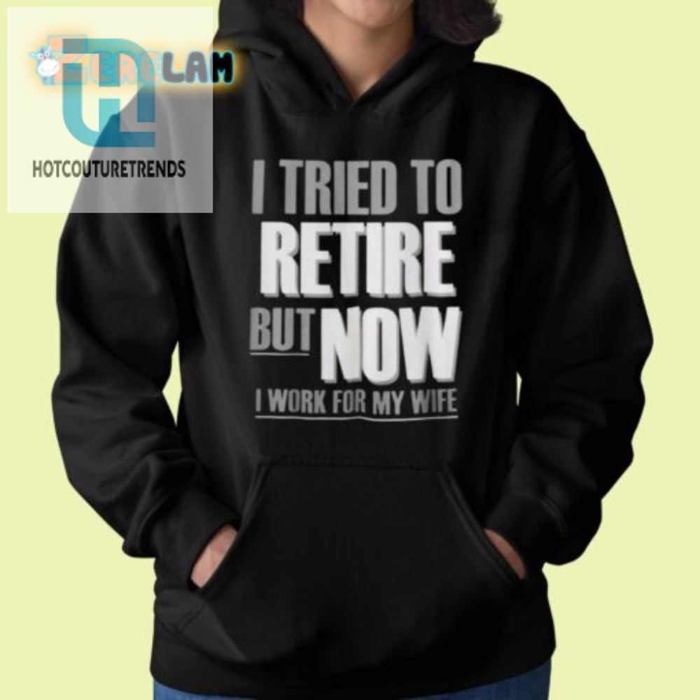 Retired Now I Work For My Wife Shirt  Hilarious  Unique