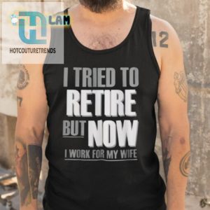 Retired Now I Work For My Wife Shirt Hilarious Unique hotcouturetrends 1 4