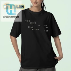 Witty You Dont Get To Tell Me About Sad Shirt Stand Out hotcouturetrends 1 2