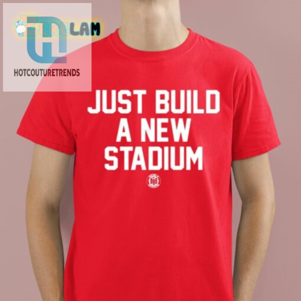 Score Big Laughs With Our Unique Just Build A New Stadium Tee