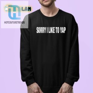 Funny Sorry I Like To Yap Shirt Unique Charming Tee hotcouturetrends 1 3