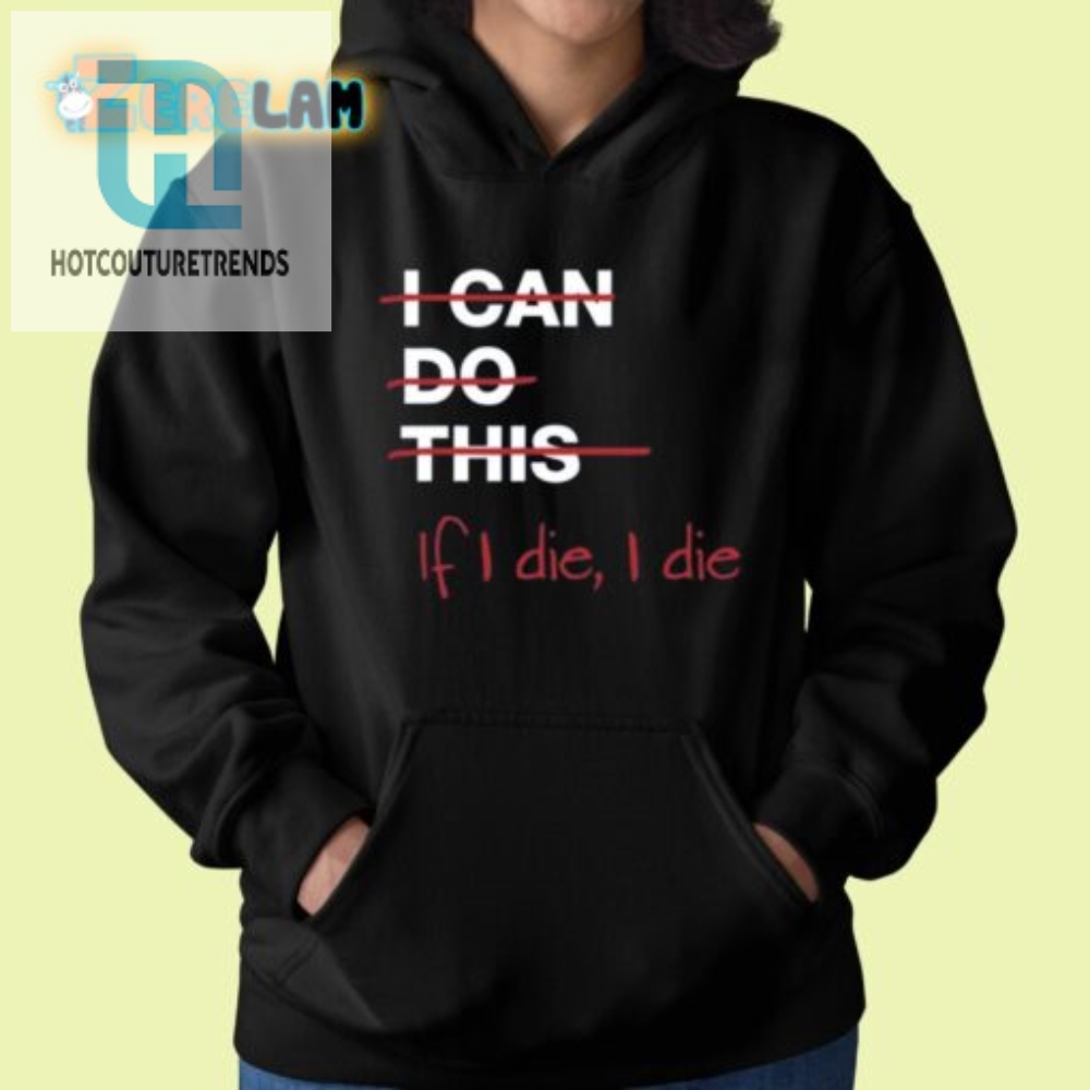 Funny I Can Do This If I Die I Die Shirt  Unique Humor Tee