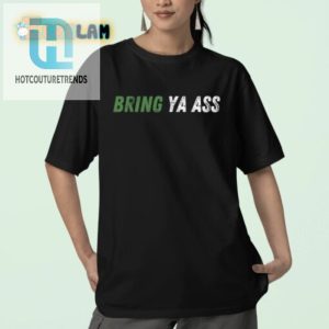 Funny Bring Ya Ass Shirt Unique Hilarious Apparel hotcouturetrends 1 2