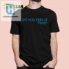 Get Laughs With Our Unique Do You Feel It Too Shirt hotcouturetrends 1