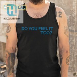 Get Laughs With Our Unique Do You Feel It Too Shirt hotcouturetrends 1 4