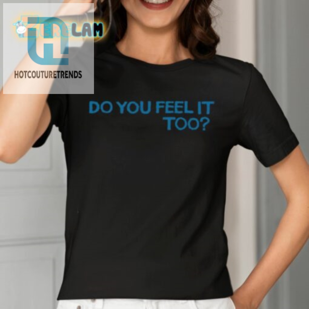 Feel The Laugh Unique Do You Feel It Too Shirt