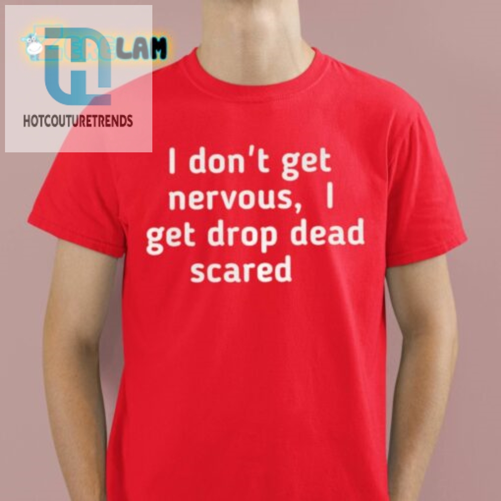Hilarious I Dont Get Nervous I Get Scared Shirt  Stand Out