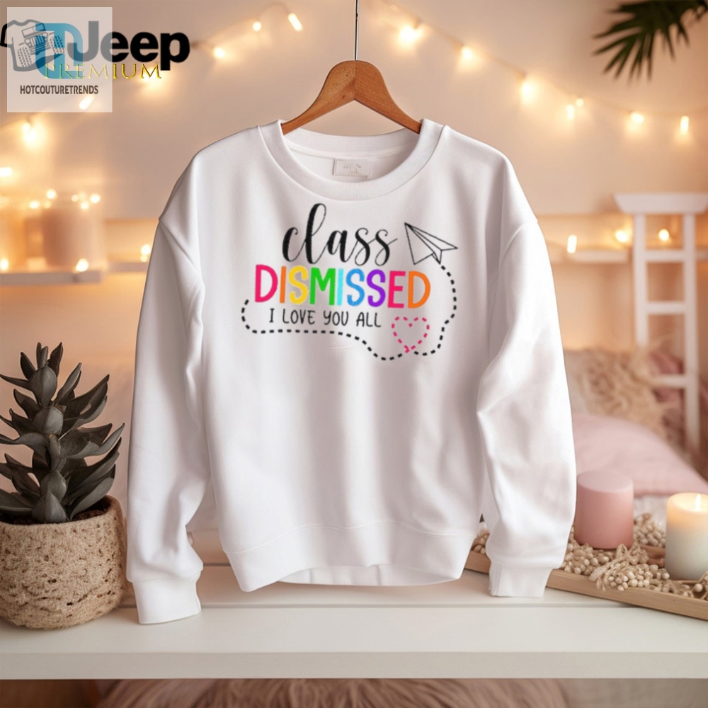 Hilarious I Love You All Class Dismissed Teacher Shirt