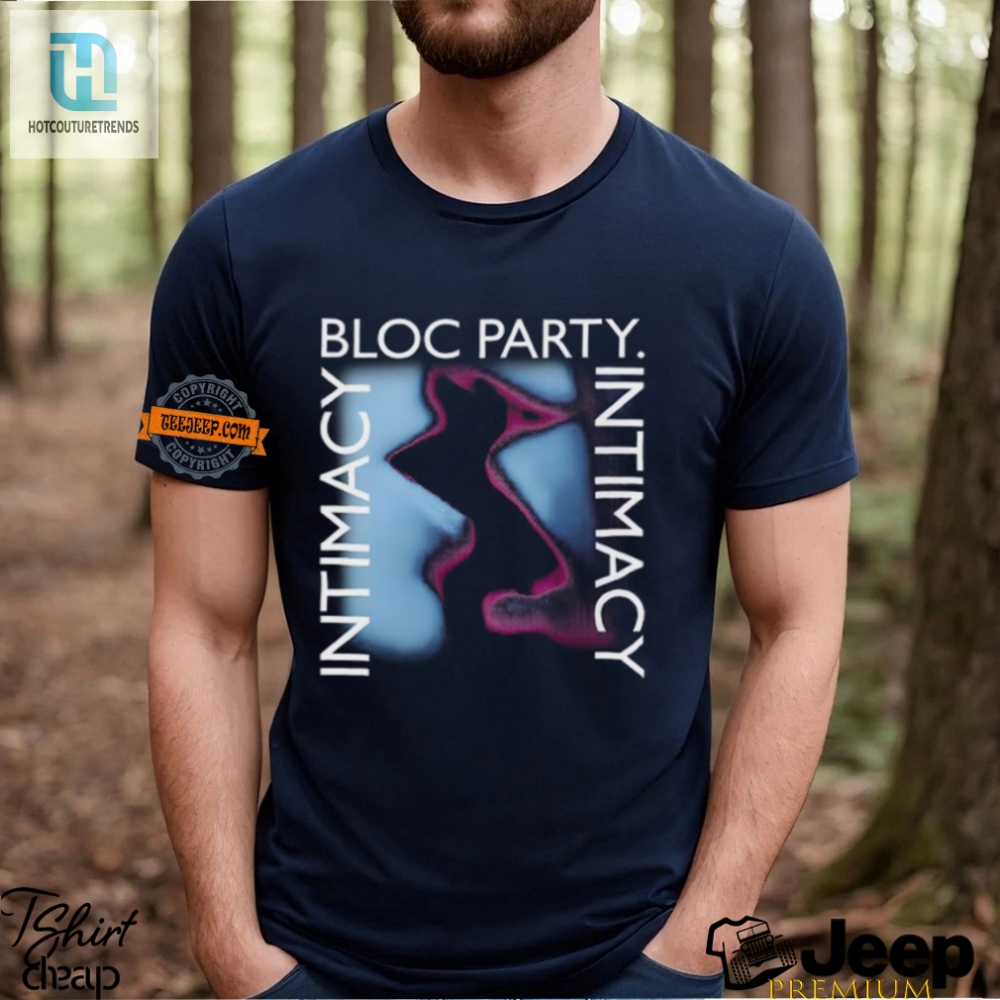 Get Close Hilarious Bloc Party Intimacy Shirt Now