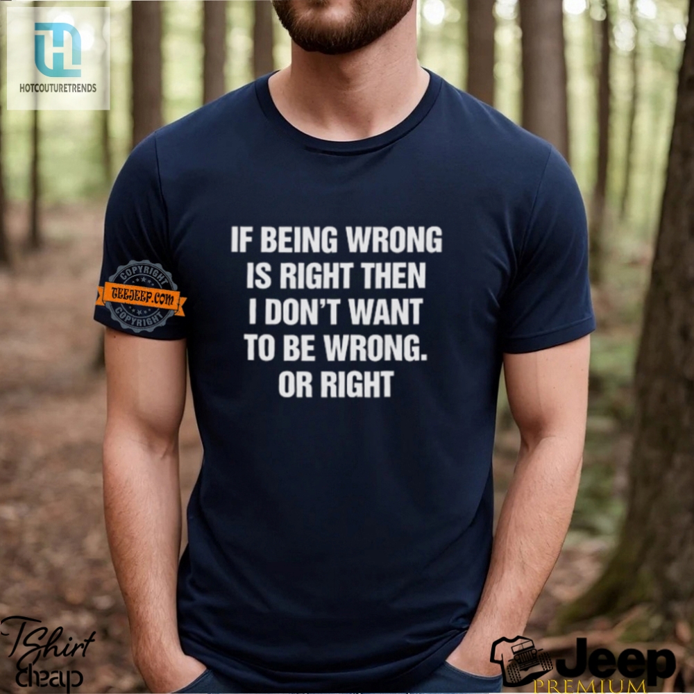 Hilarious If Being Wrong Is Right Tshirt  Stand Out In Style
